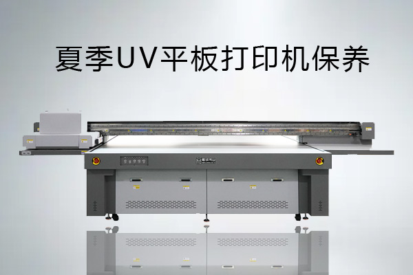UV平板打印機夏季該如何保養(yǎng)？